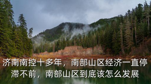 濟(jì)南南控十多年，南部山區(qū)經(jīng)濟(jì)一直停滯不前，南部山區(qū)到底該怎么發(fā)展