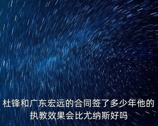 杜鋒和廣東宏遠的合同簽了多少年他的執教效果會比尤納斯好嗎