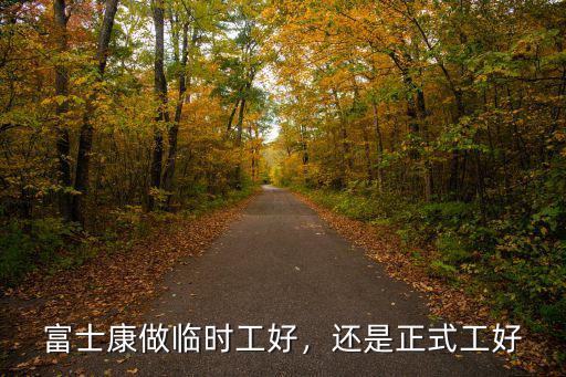 富士康做臨時工好，還是正式工好