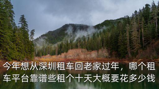 今年想從深圳租車回老家過年，哪個(gè)租車平臺(tái)靠譜些租個(gè)十天大概要花多少錢