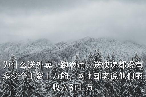 為什么送外賣，跑滴滴，送快遞都沒有多少個工資上萬的，網上卻老說他們的收入都上萬
