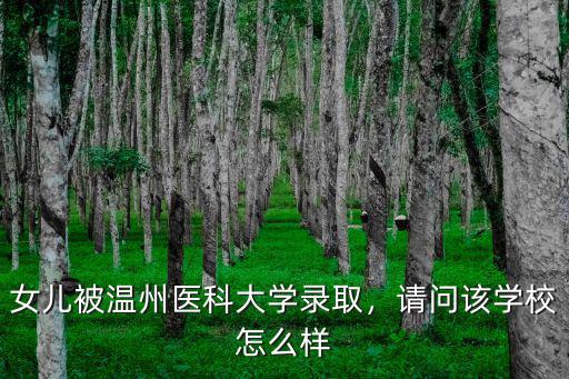 女兒被溫州醫(yī)科大學錄取，請問該學校怎么樣