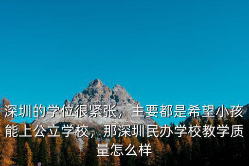 深圳的學(xué)位很緊張，主要都是希望小孩能上公立學(xué)校，那深圳民辦學(xué)校教學(xué)質(zhì)量怎么樣