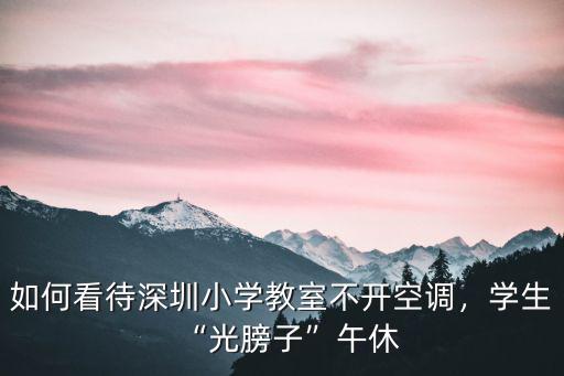 如何看待深圳小學(xué)教室不開(kāi)空調(diào)，學(xué)生“光膀子”午休