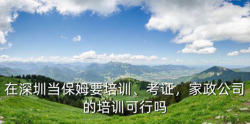 深圳家政培訓(xùn)辦證需要多少錢,在深圳當(dāng)保姆要培訓(xùn)