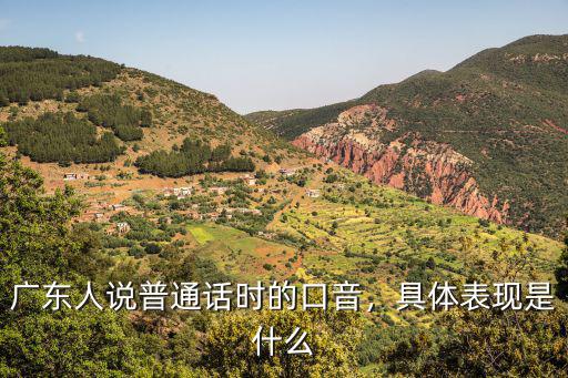 廣東人說普通話時的口音，具體表現是什么