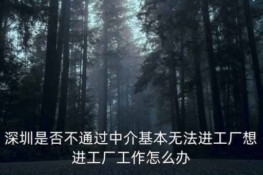 深圳是否不通過中介基本無法進工廠想進工廠工作怎么辦