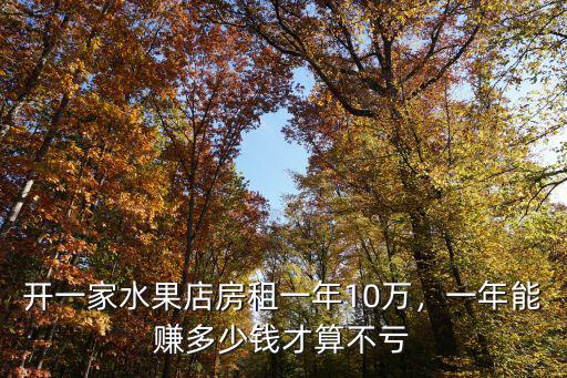 開一家水果店房租一年10萬，一年能賺多少錢才算不虧