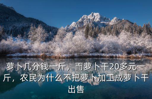 蘿卜幾分錢一斤，而蘿卜干20多元一斤，農民為什么不把蘿卜加工成蘿卜干出售