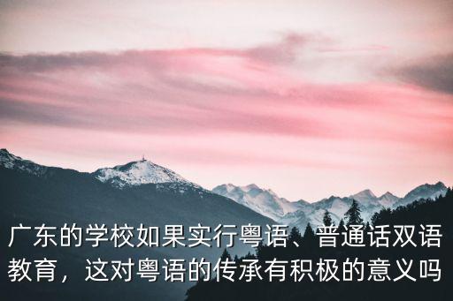 廣東的學校如果實行粵語、普通話雙語教育，這對粵語的傳承有積極的意義嗎