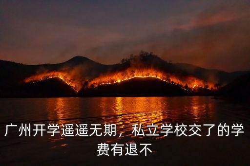 廣州開學遙遙無期，私立學校交了的學費有退不