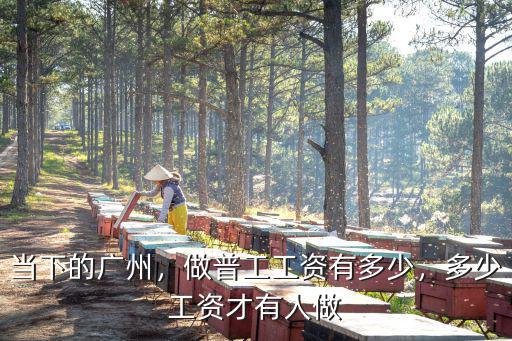 當下的廣州，做普工工資有多少，多少工資才有人做