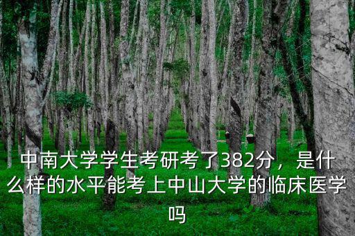 中南大學學生考研考了382分，是什么樣的水平能考上中山大學的臨床醫學嗎