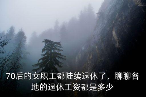 70后的女職工都陸續(xù)退休了，聊聊各地的退休工資都是多少