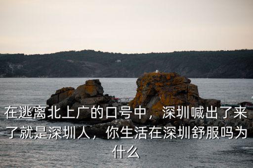 在逃離北上廣的口號中，深圳喊出了來了就是深圳人，你生活在深圳舒服嗎為什么