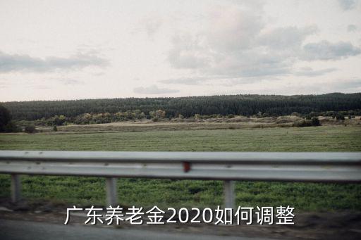 廣東養老金2020如何調整