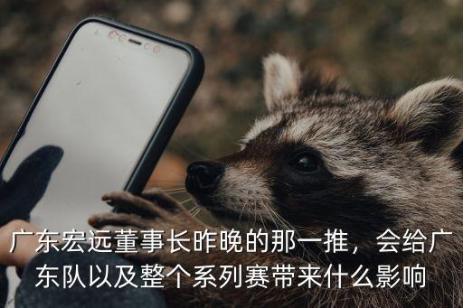 廣東宏遠董事長昨晚的那一推，會給廣東隊以及整個系列賽帶來什么影響