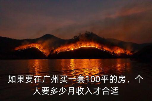 如果要在廣州買一套100平的房，個人要多少月收入才合適