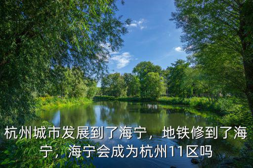 杭州城市發展到了海寧，地鐵修到了海寧，海寧會成為杭州11區嗎