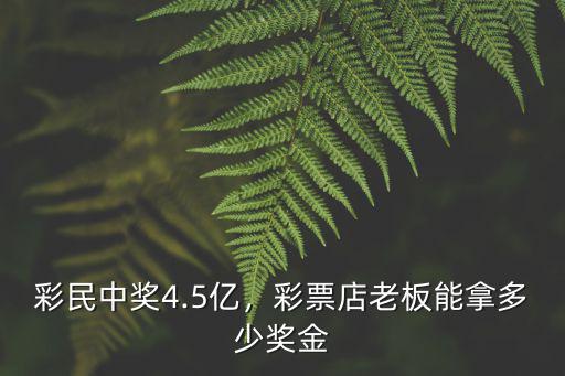彩民中獎4.5億，彩票店老板能拿多少獎金