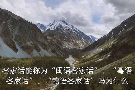 客家話能稱為“閩語客家話”、“粵語客家話”、“贛語客家話”嗎為什么