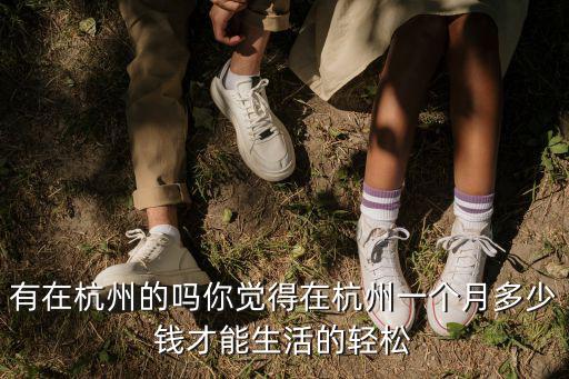 有在杭州的嗎你覺(jué)得在杭州一個(gè)月多少錢才能生活的輕松