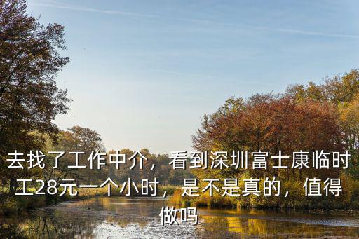去找了工作中介，看到深圳富士康臨時工28元一個小時，是不是真的，值得做嗎