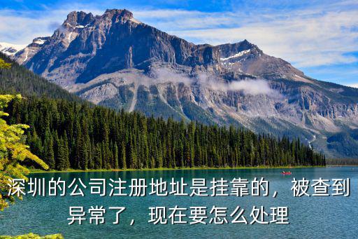 深圳市公司地址異常怎么解除,營業執照地址異常怎么處理