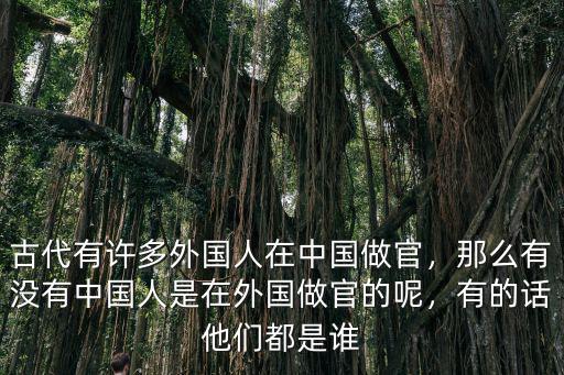古代有許多外國人在中國做官，那么有沒有中國人是在外國做官的呢，有的話他們都是誰