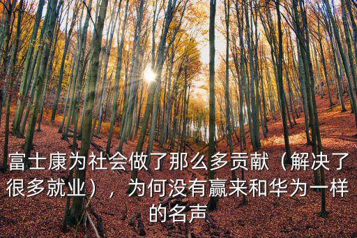 富士康為社會做了那么多貢獻(xiàn)（解決了很多就業(yè)），為何沒有贏來和華為一樣的名聲