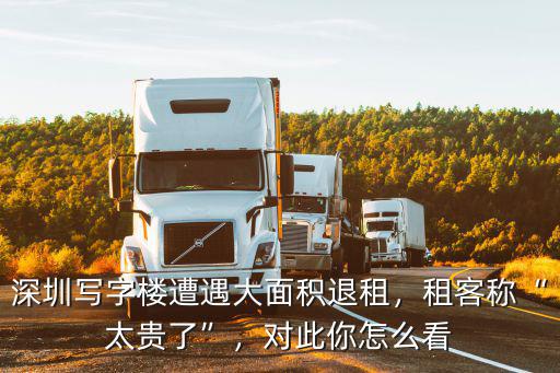 深圳寫字樓遭遇大面積退租，租客稱“太貴了”，對(duì)此你怎么看