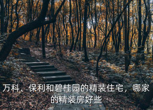 萬科、保利和碧桂園的精裝住宅，哪家的精裝房好些