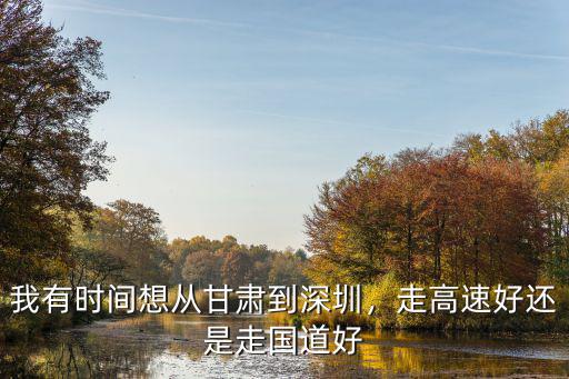 我有時間想從甘肅到深圳，走高速好還是走國道好
