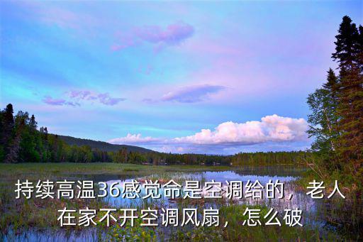 深圳36度高溫不開空調怎么辦,老人在家不開空調風扇