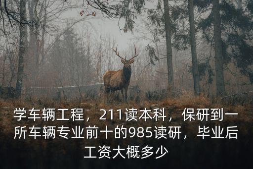 學車輛工程，211讀本科，保研到一所車輛專業前十的985讀研，畢業后工資大概多少