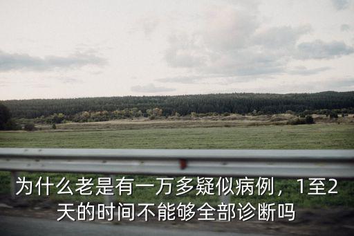 為什么老是有一萬多疑似病例，1至2天的時間不能夠全部診斷嗎