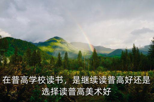 在普高學校讀書，是繼續讀普高好還是選擇讀普高美術好