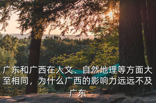 廣東和廣西在人文、自然地理等方面大至相同，為什么廣西的影響力遠遠不及廣東