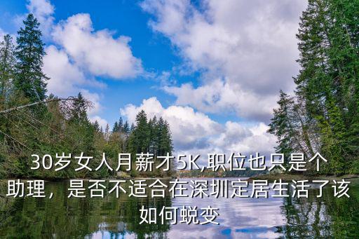 30歲女人月薪才5K,職位也只是個(gè)助理，是否不適合在深圳定居生活了該如何蛻變