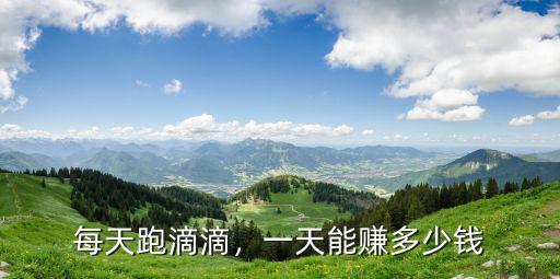 中山滴滴司機日收入多少錢,滴滴司機的月收入一般在多少
