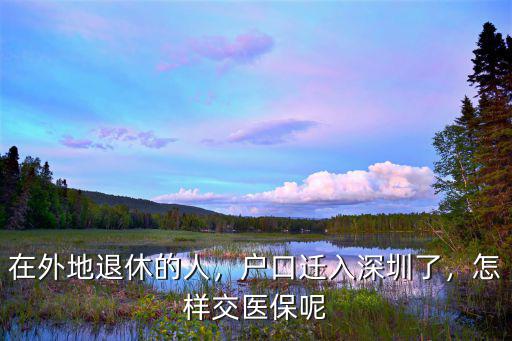 外地戶口遷入深圳醫保怎么辦,戶口遷入深圳了