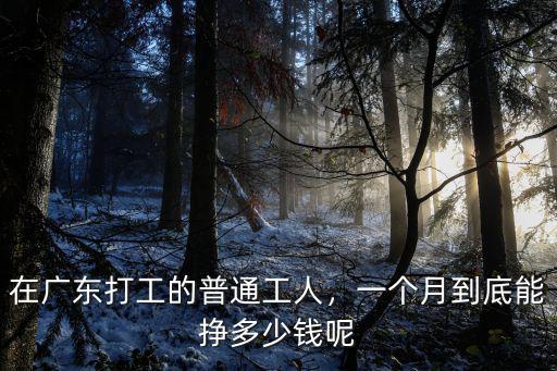 在廣東打工的普通工人，一個月到底能掙多少錢呢