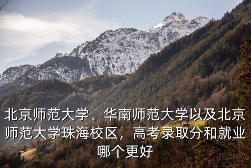 北京師范大學、華南師范大學以及北京師范大學珠海校區(qū)，高考錄取分和就業(yè)哪個更好