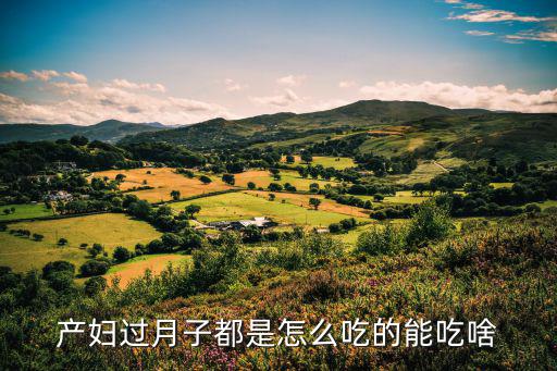 產(chǎn)婦過(guò)月子都是怎么吃的能吃啥