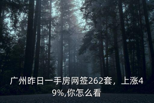 廣州昨日一手房網簽262套，上漲49%,你怎么看