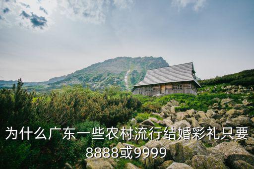 為什么廣東一些農村流行結婚彩禮只要8888或9999