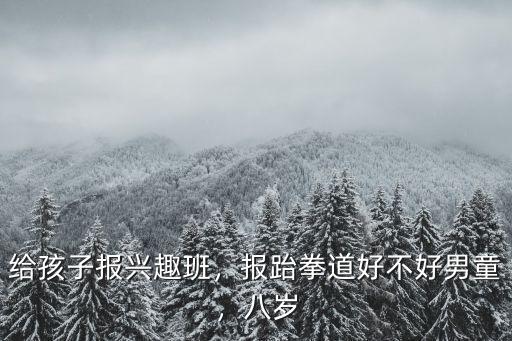 兒童跆拳道興趣班多少錢廣州,你為孩子的興趣班花過多少錢