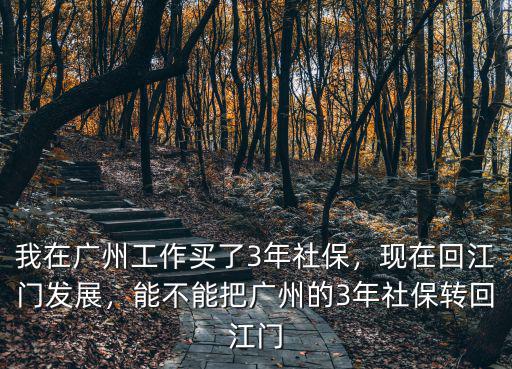 我在廣州工作買了3年社保，現(xiàn)在回江門發(fā)展，能不能把廣州的3年社保轉(zhuǎn)回江門