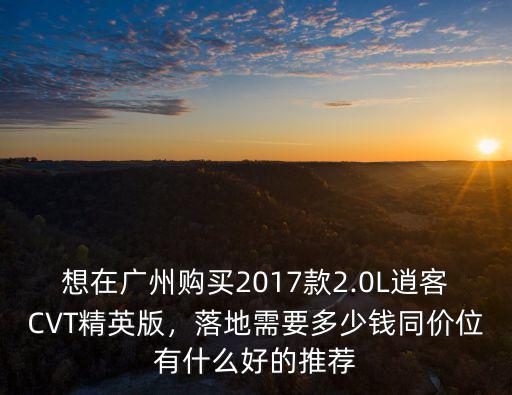 日產逍客廣東落地多少錢,高配日產逍客落地多少錢
