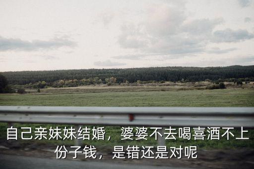 自己親妹妹結婚，婆婆不去喝喜酒不上份子錢，是錯還是對呢